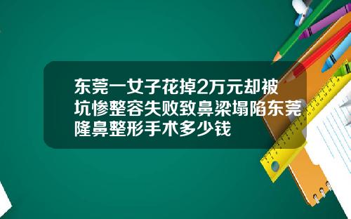 东莞一女子花掉2万元却被坑惨整容失败致鼻梁塌陷东莞隆鼻整形手术多少钱