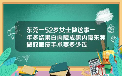 东莞一52岁女士做这事一年多结果白内障成黑内障东莞做双眼皮手术要多少钱