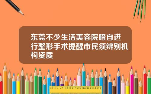 东莞不少生活美容院暗自进行整形手术提醒市民须辨别机构资质