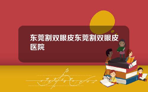 东莞割双眼皮东莞割双眼皮医院