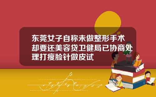 东莞女子自称未做整形手术却要还美容贷卫健局已协商处理打瘦脸针做皮试