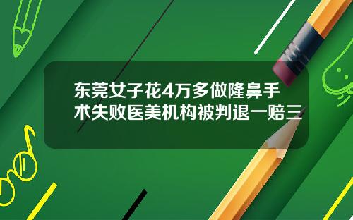 东莞女子花4万多做隆鼻手术失败医美机构被判退一赔三