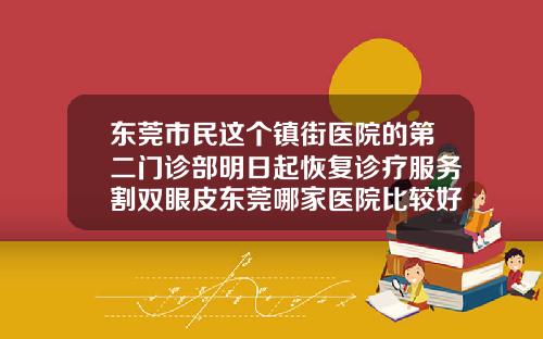 东莞市民这个镇街医院的第二门诊部明日起恢复诊疗服务割双眼皮东莞哪家医院比较好