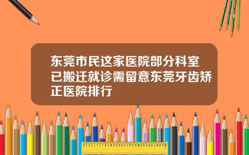 东莞市民这家医院部分科室已搬迁就诊需留意东莞牙齿矫正医院排行