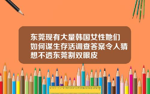 东莞现有大量韩国女性她们如何谋生存活调查答案令人猜想不透东莞割双眼皮