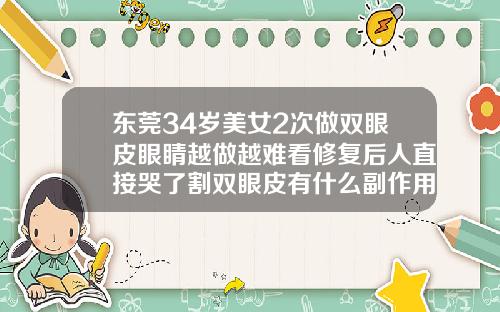 东莞34岁美女2次做双眼皮眼睛越做越难看修复后人直接哭了割双眼皮有什么副作用