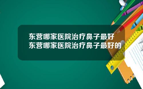 东营哪家医院治疗鼻子最好东营哪家医院治疗鼻子最好的