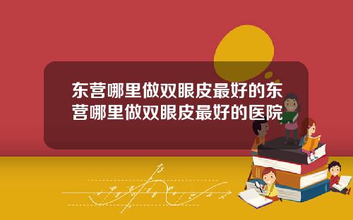 东营哪里做双眼皮最好的东营哪里做双眼皮最好的医院