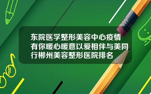 东院医学整形美容中心疫情有你暖心暖意以爱相伴与美同行郴州美容整形医院排名