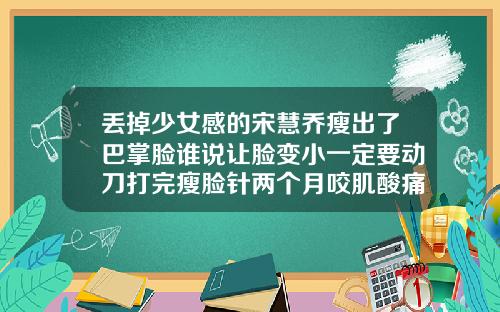 丢掉少女感的宋慧乔瘦出了巴掌脸谁说让脸变小一定要动刀打完瘦脸针两个月咬肌酸痛