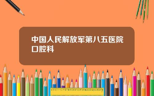 中国人民解放军第八五医院口腔科