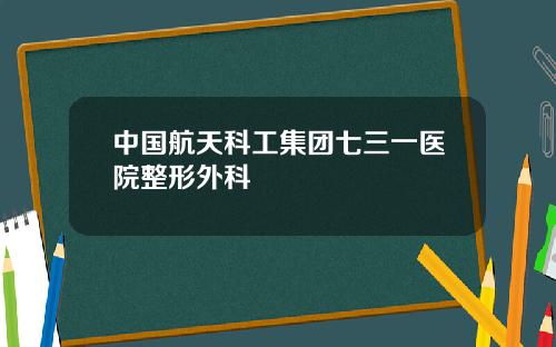 中国航天科工集团七三一医院整形外科