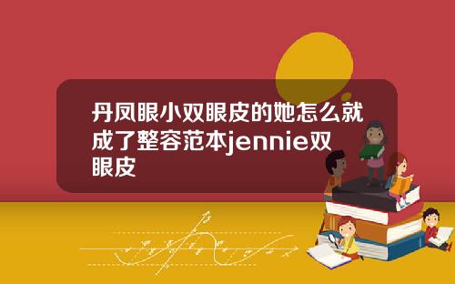 丹凤眼小双眼皮的她怎么就成了整容范本jennie双眼皮