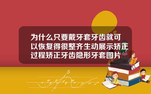 为什么只要戴牙套牙齿就可以恢复得很整齐生动展示矫正过程矫正牙齿隐形牙套图片