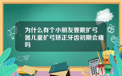为什么有个小朋友要戴扩弓器儿童扩弓矫正牙齿初期会痛吗