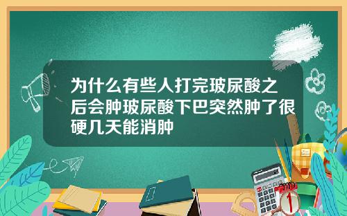 为什么有些人打完玻尿酸之后会肿玻尿酸下巴突然肿了很硬几天能消肿