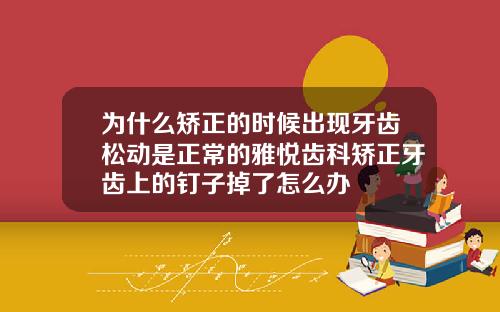 为什么矫正的时候出现牙齿松动是正常的雅悦齿科矫正牙齿上的钉子掉了怎么办