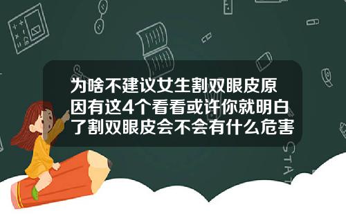为啥不建议女生割双眼皮原因有这4个看看或许你就明白了割双眼皮会不会有什么危害呢