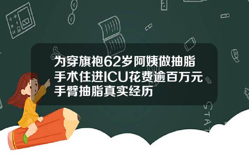 为穿旗袍62岁阿姨做抽脂手术住进ICU花费逾百万元手臂抽脂真实经历