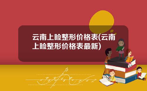 云南上睑整形价格表(云南上睑整形价格表最新)