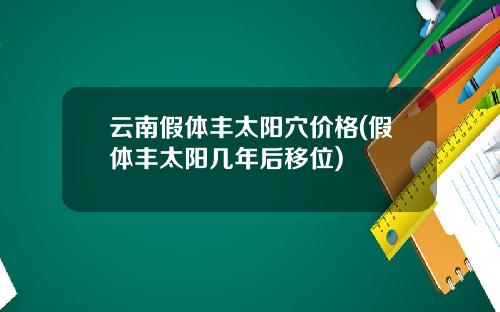 云南假体丰太阳穴价格(假体丰太阳几年后移位)