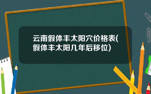 云南假体丰太阳穴价格表(假体丰太阳几年后移位)