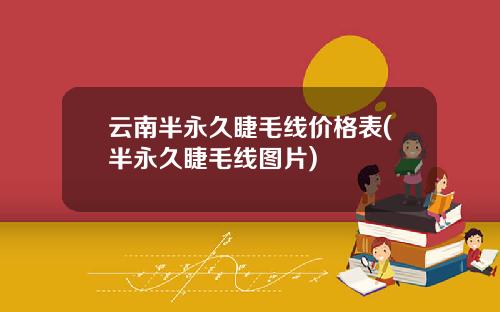 云南半永久睫毛线价格表(半永久睫毛线图片)
