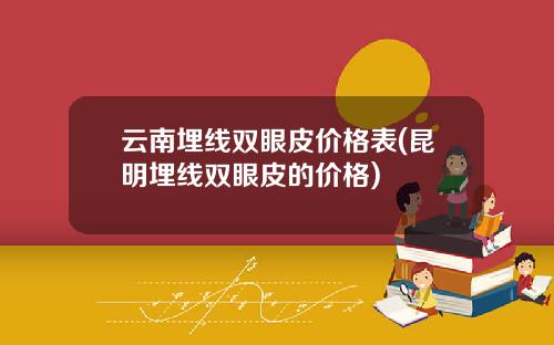 云南埋线双眼皮价格表(昆明埋线双眼皮的价格)
