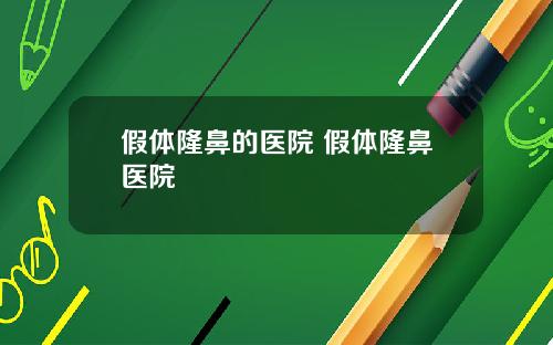 假体隆鼻的医院 假体隆鼻医院