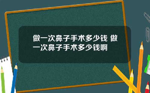 做一次鼻子手术多少钱 做一次鼻子手术多少钱啊