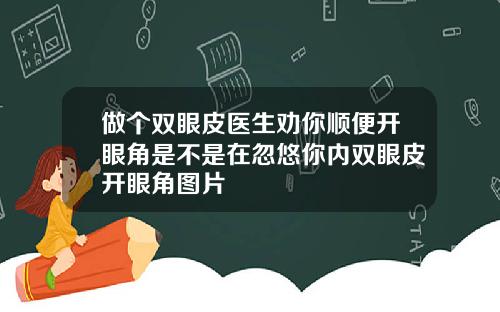 做个双眼皮医生劝你顺便开眼角是不是在忽悠你内双眼皮开眼角图片