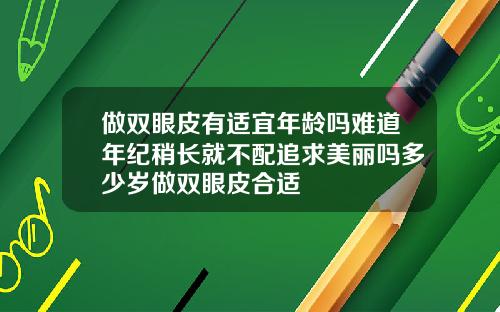 做双眼皮有适宜年龄吗难道年纪稍长就不配追求美丽吗多少岁做双眼皮合适