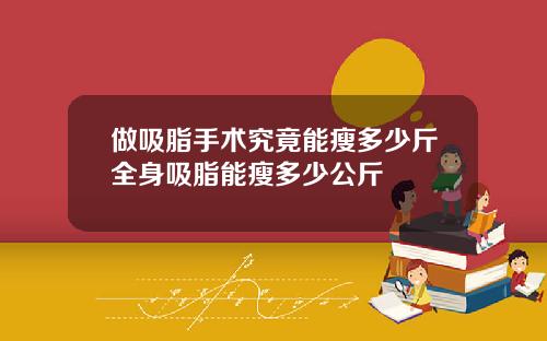 做吸脂手术究竟能瘦多少斤全身吸脂能瘦多少公斤