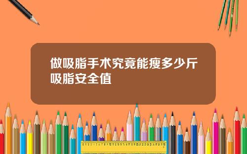 做吸脂手术究竟能瘦多少斤吸脂安全值
