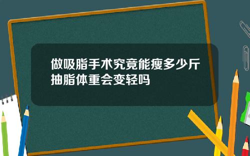 做吸脂手术究竟能瘦多少斤抽脂体重会变轻吗