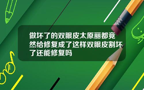 做坏了的双眼皮太原丽都竟然给修复成了这样双眼皮割坏了还能修复吗