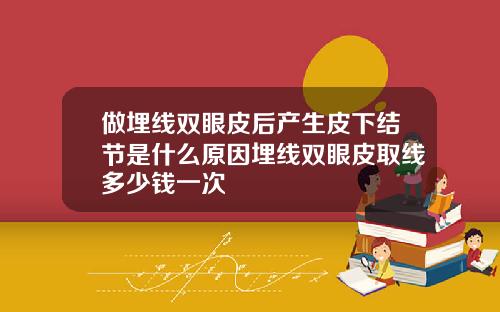 做埋线双眼皮后产生皮下结节是什么原因埋线双眼皮取线多少钱一次