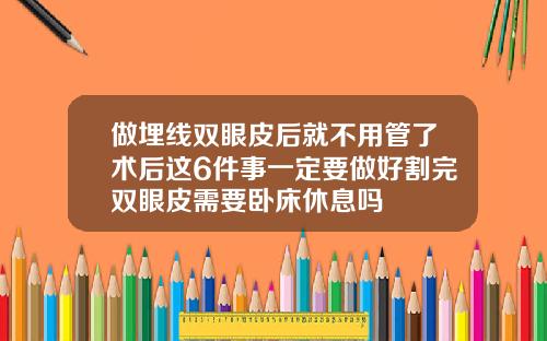 做埋线双眼皮后就不用管了术后这6件事一定要做好割完双眼皮需要卧床休息吗