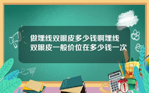 做埋线双眼皮多少钱啊埋线双眼皮一般价位在多少钱一次