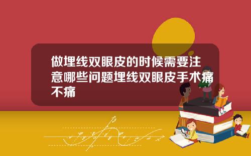 做埋线双眼皮的时候需要注意哪些问题埋线双眼皮手术痛不痛