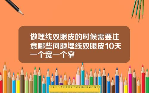 做埋线双眼皮的时候需要注意哪些问题埋线双眼皮10天一个宽一个窄