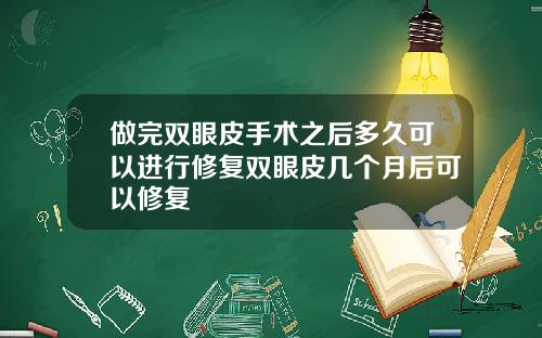做完双眼皮手术之后多久可以进行修复双眼皮几个月后可以修复