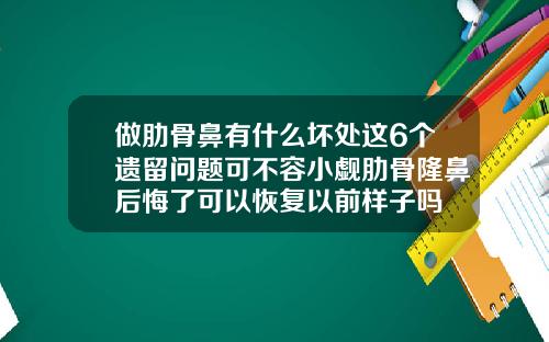 做肋骨鼻有什么坏处这6个遗留问题可不容小觑肋骨隆鼻后悔了可以恢复以前样子吗