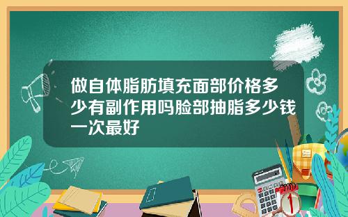 做自体脂肪填充面部价格多少有副作用吗脸部抽脂多少钱一次最好