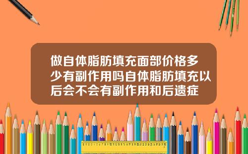 做自体脂肪填充面部价格多少有副作用吗自体脂肪填充以后会不会有副作用和后遗症