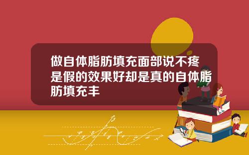 做自体脂肪填充面部说不疼是假的效果好却是真的自体脂肪填充丰