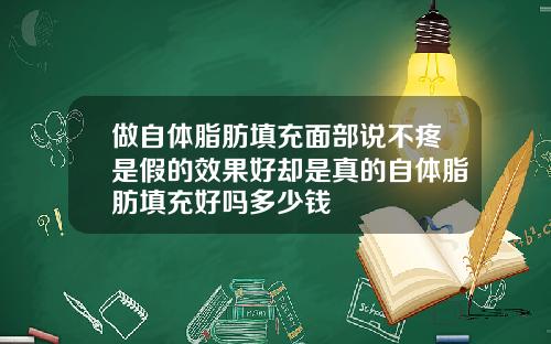 做自体脂肪填充面部说不疼是假的效果好却是真的自体脂肪填充好吗多少钱