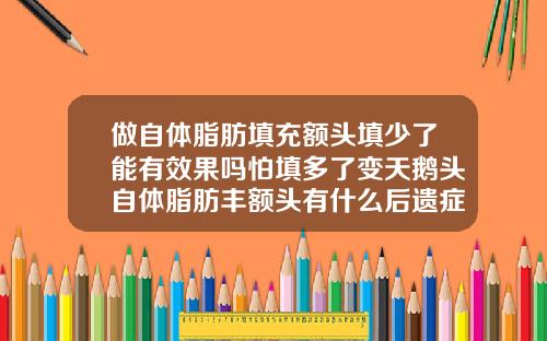 做自体脂肪填充额头填少了能有效果吗怕填多了变天鹅头自体脂肪丰额头有什么后遗症