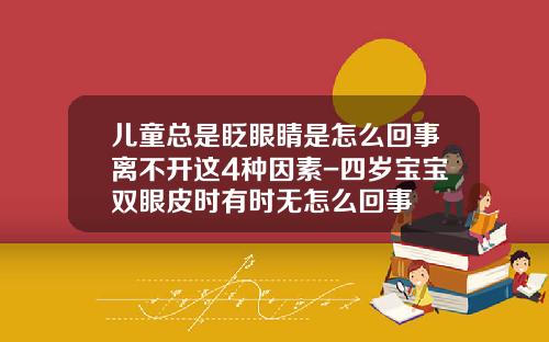 儿童总是眨眼睛是怎么回事离不开这4种因素-四岁宝宝双眼皮时有时无怎么回事