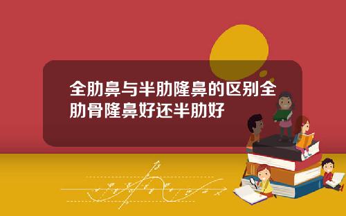 全肋鼻与半肋隆鼻的区别全肋骨隆鼻好还半肋好